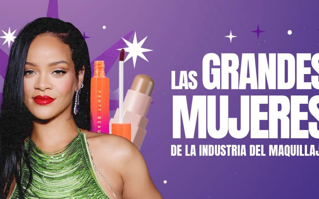 LAS GRANDES MUJERES DE LA INDUSTRIA DEL MAQUILLAJE