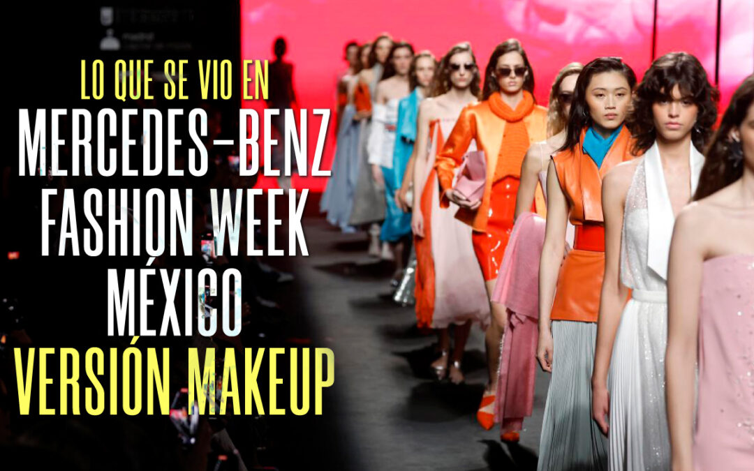 LO QUE SE VIO EN MERCEDES-BENZ FASHION WEEK MÉXICO VERSIÓN MAKEUP